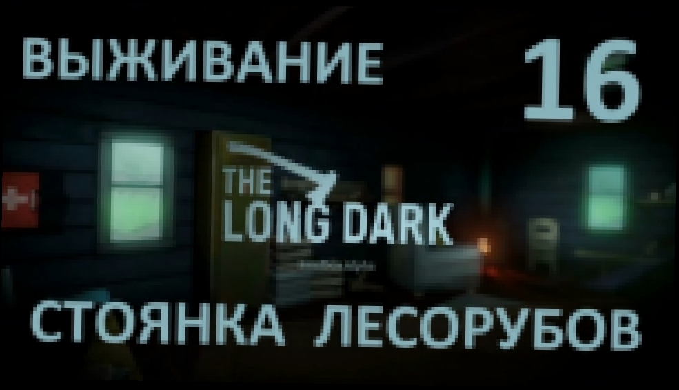 The Long Dark Выживание на русском [FullHD|PC] - Часть 16 (Стоянка лесорубов) 