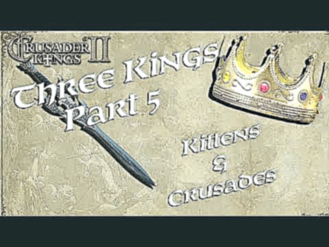 Let's Play Crusader Kings 2 - Three Kings & Crusaders + Kittens - Part 6 