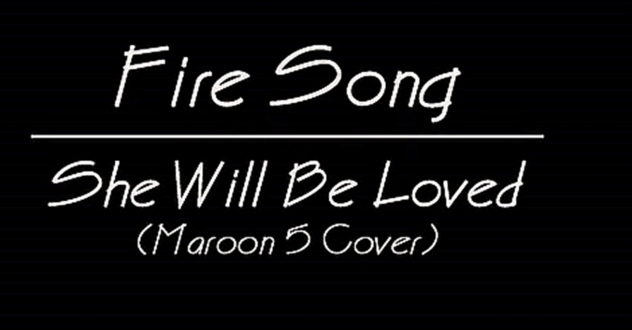 Fire Song - She Will Be Loved (Maroon 5's Cover) 