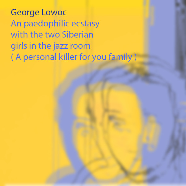 George Lowoc - An Paedophilic Ecstasy With The Two Siberian Girls In The Jazz Room A Personal Killer For Your Family